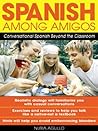 Spanish Among Amigos: Conversational Spanish Beyond the Classroom Spanish Among Amigos: Conversational Spanish Beyond the Classroom