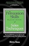 The Persuasion Skills Black Book of Sales Techniques: Practical NLP Persuasion Secrets for Massively Increasing Your Selling Success