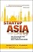 Startup Asia: Top Strategies for Cashing in on Asia's Innovation Boom