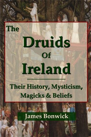 The Druids of Ireland: Their History, Mysticism, Magicks and Beliefs