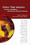 Ethics That Matters: African, Caribbean, and African American Sources Ethics That Matters: African, Caribbean, and African American Sources