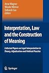 Interpretation, Law and the Construction of Meaning: Collected Papers on Legal Interpretation in Theory, Adjudication and Political Practice