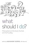 What Should I Do?: Philosophers on the Good, the Bad, and the Puzzling