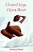 Closed Legs, Open Heart by Victoria Green
