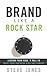 Brand Like A Rock Star: Lessons from Rock 'n Roll to Make Your Business Rich and Famous