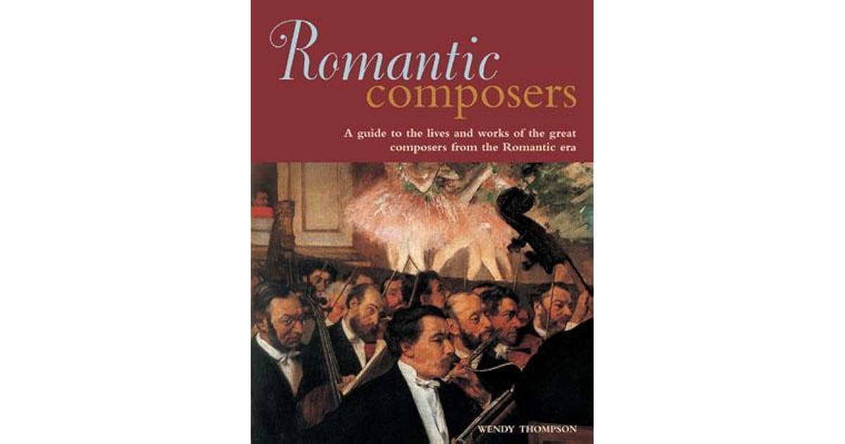 Romantic Composers A Guide To The Lives And Works Of The Great