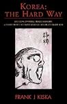 Korea, the Hard Way: Battling Invisible Trade Barriers: A Story from the Front Lines of America Korea, the Hard Way: Battling Invisible Trade Barriers: A Story from the Front Lines of America