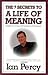 The 7 Secrets to a Life of Meaning: Insights on living with passion and purpose