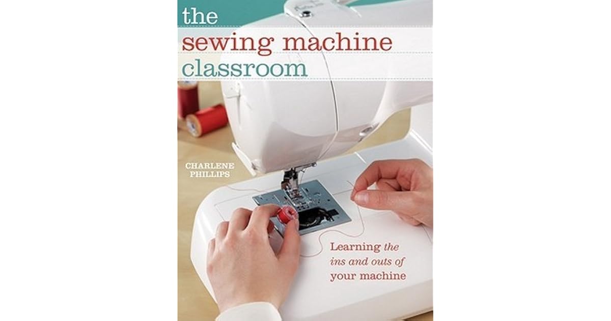 The Sewing Machine Classroom Learn the Ins and Outs of Your Machine by