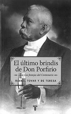 El Ultimo Brindis de Don Porfirio: 1910 - Los Festejos del Centenario (Spanish Edition)