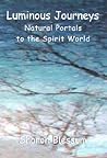 Luminous Journeys: Natural Portals to the Spirit World Luminous Journeys: Natural Portals to the Spirit World