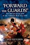 FORWARD THE GUARDS!: The Brigade of Guards in the Crimean War 1855 - 1866