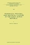 Pamphlets, Printing, and Political Culture in the Early Dutch Republic (International Archives of the History of Ideas Archives internationales d'histoire des idées, 116)