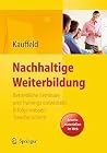 Nachhaltige Weiterbildung. Betriebliche Seminare und Trainings entwickeln, Erfolge messen, Transfer sichern (German Edition) Nachhaltige Weiterbildung. Betriebliche Seminare und Trainings entwickeln, Erfolge messen, Transfer sichern (German Edition)