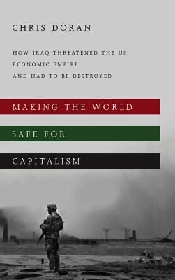 Making the World Safe for Capitalism: How Iraq Threatened the US Economic Empire and had to be Destroyed (Paperback)
