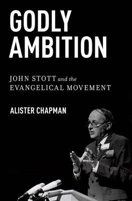 Godly Ambition: John Stott and the Evangelical Movement (Hardcover)