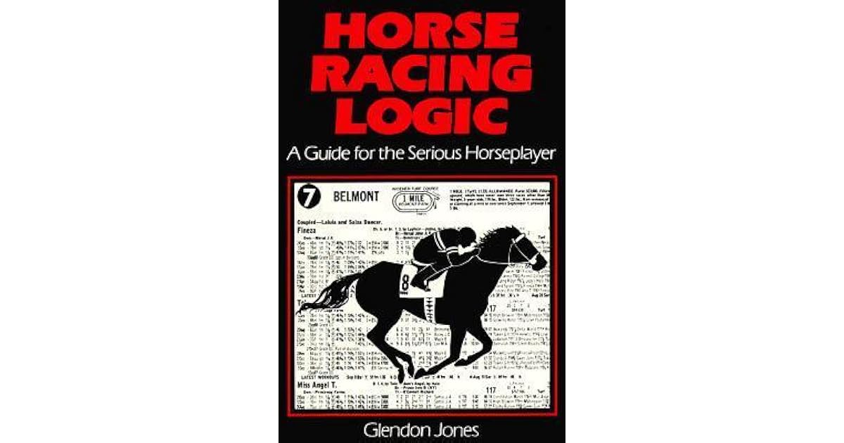 Horse Racing Logic A Guide for the Serious Horseplayer by Glendon Jones