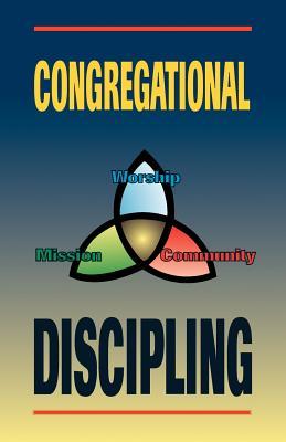 Congregational Discipling: A Three Fold Vision for Worship, Community, and Mission (Paperback)
