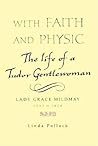 With Faith and Physic: The Life of a Tudor Gentlewoman, Lady Grace Mildmay, 1552-1620