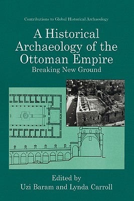 A Historical Archaeology of the Ottoman Empire: Breaking New Ground (Contributions To Global Historical Archaeology)