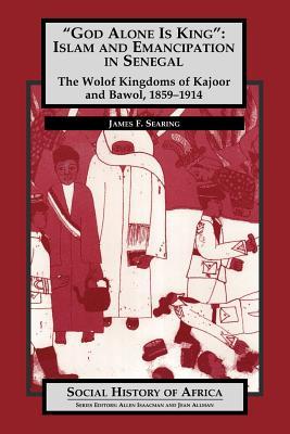 'God Alone is King': Islam and Emancipation in Senegal - The Wolof Kingdoms of Kajoor and Bawol, 1859-1914 (Social History of Africa)