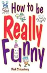 How to Be Really Funny How to Be Really Funny