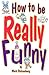 How to Be Really Funny