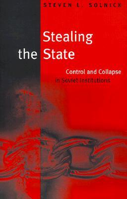 Stealing the State: Control and Collapse in Soviet Institutions (Russian Research Center Studies)