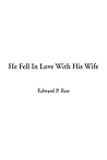 He Fell in Love With His Wife by Edward Payson Roe