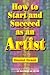 How to Start and Succeed As an Artist by Daniel Grant