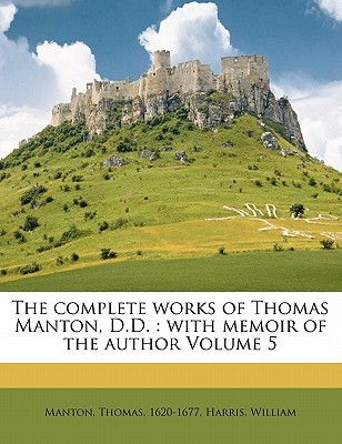 The Complete Works of Thomas Manton, D.D.: With Memoir of the Author Volume 5