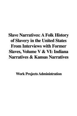 Slave Narratives: A Folk History of Slavery in the United States From Interviews with Former Slaves (Volume V & VI: Indiana Narratives & Kansas Narratives)