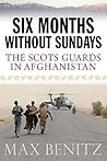 SIX MONTHS WITHOUT SUNDAYS: The Scots Guards in Afghanistan SIX MONTHS WITHOUT SUNDAYS: The Scots Guards in Afghanistan