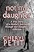 Not My Daughter: A True Story of a Mother's Journey Through Her Daughter's Addiction