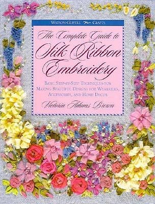 The Complete Guide to Silk Ribbon Embroidery: Basic Step-By-Step Techniques for Making Beautiful Designs for Wearables, Accessories, and Home Decor (Watson-Guptill Crafts)