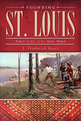 Founding St. Louis: First City of the New West (Paperback)