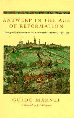 Antwerp in the Age of Reformation: Underground Protestantism in a Commercial Metropolis, 1550-1577 (The Johns Hopkins University Studies in Historical and Political Science)