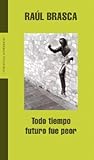Todo Tiempo Futuro Fue Peor/ All the Time the Future Was Worst (Spanish Edition)