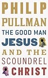 The Good Man Jesus and the Scoundrel Christ by Philip Pullman