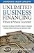 Unlimited Business Financing: Learn how to obtain $250,000 or more in business funding without harming your personal credit