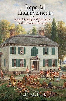 Imperial Entanglements: Iroquois Change and Persistence on the Frontiers of Empire (Early American Studies)
