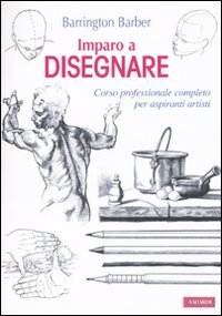 Imparo a disegnare: Corso professionale completo per aspiranti artisti