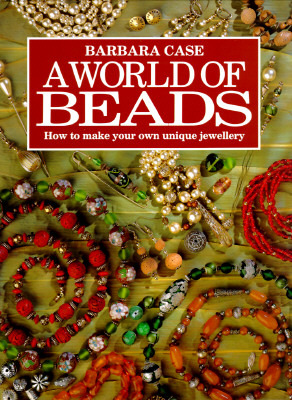 A World of Beads: How to Make Your Own Unique Jewellery (Hardcover)