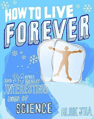 How to Live Forever and 34 Other Really Interesting Uses of Science (Hardcover)