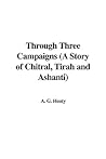 Through Three Campaigns: A Story of Chitral, Tirah and Ashanti