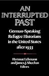 An Interrupted Past: German-Speaking Refugee Historians in the United States after 1933 (Publications of the German Historical Institute)