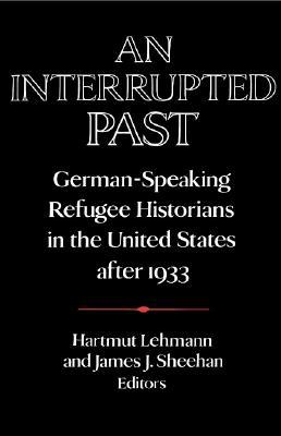 An Interrupted Past: German-Speaking Refugee Historians in the United States after 1933 (Publications of the German Historical Institute)