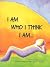 I Am Who I Think I Am...
