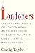Londoners: The Days and Nights of London Now--As Told by Those Who Love It, Hate It, Live It, Left It, and Long for It