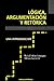 Logica, Argumentacion Y Retorica (Spanish Edition)